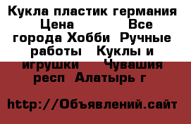 Кукла пластик германия › Цена ­ 4 000 - Все города Хобби. Ручные работы » Куклы и игрушки   . Чувашия респ.,Алатырь г.